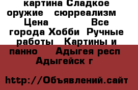 картина Сладкое оружие...сюрреализм. › Цена ­ 25 000 - Все города Хобби. Ручные работы » Картины и панно   . Адыгея респ.,Адыгейск г.